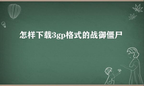 怎样下载3gp格式的战御僵尸