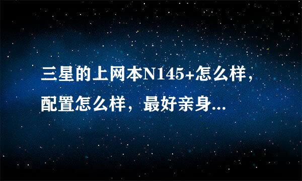 三星的上网本N145+怎么样，配置怎么样，最好亲身体验过的，谢谢！