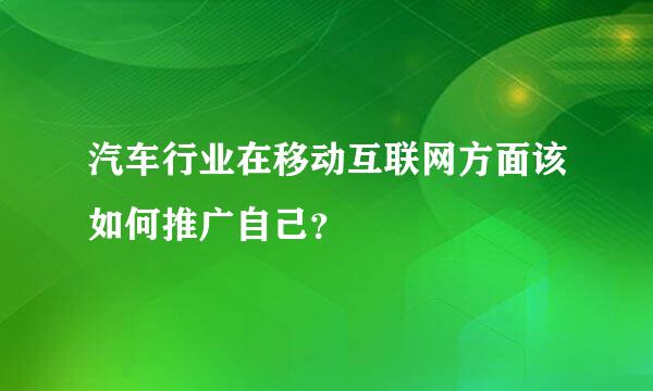 汽车行业在移动互联网方面该如何推广自己？