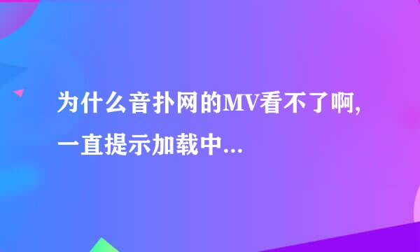 为什么音扑网的MV看不了啊,一直提示加载中...