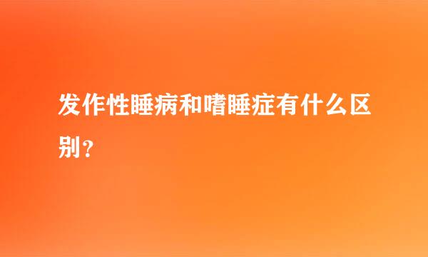 发作性睡病和嗜睡症有什么区别？