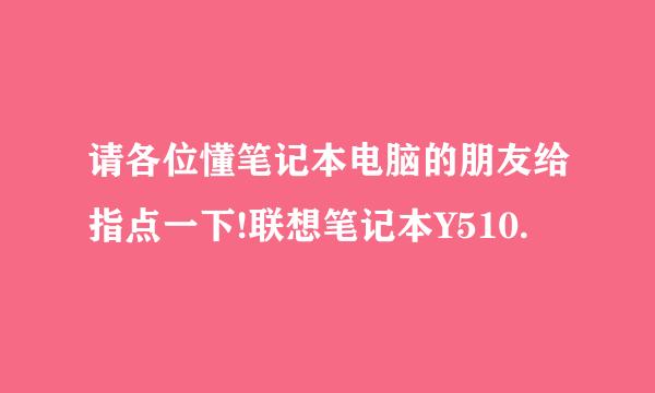 请各位懂笔记本电脑的朋友给指点一下!联想笔记本Y510.