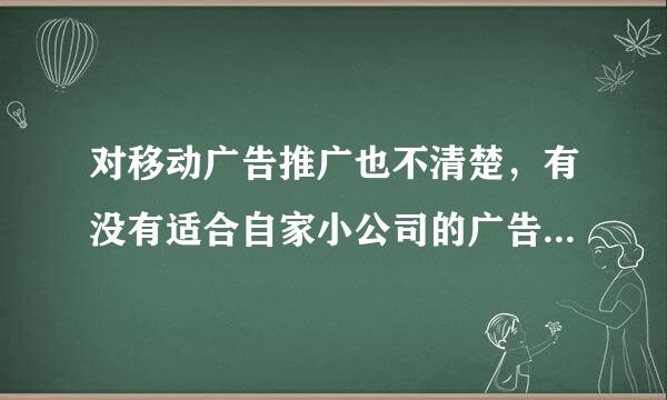 对移动广告推广也不清楚，有没有适合自家小公司的广告公司啊？！