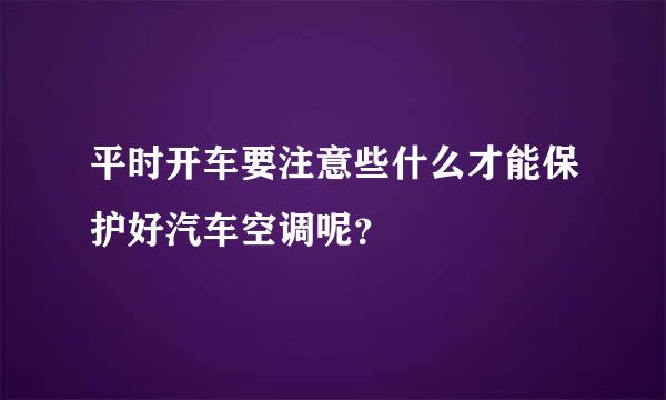 平时开车要注意些什么才能保护好汽车空调呢？