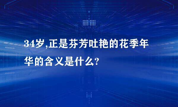 34岁,正是芬芳吐艳的花季年华的含义是什么?