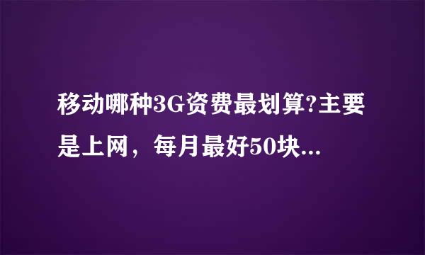 移动哪种3G资费最划算?主要是上网，每月最好50块以下。。。苦逼的人求助