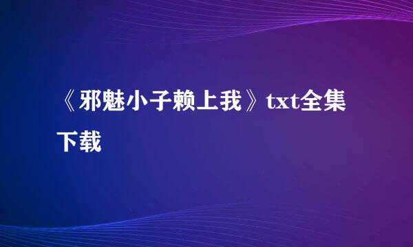 《邪魅小子赖上我》txt全集下载