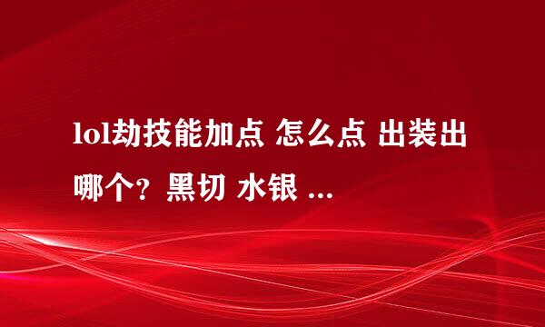 lol劫技能加点 怎么点 出装出哪个？黑切 水银 速度鞋行吗？