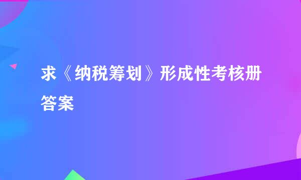 求《纳税筹划》形成性考核册答案