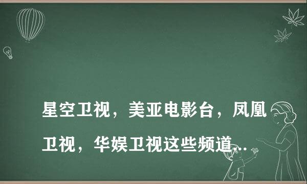 
星空卫视，美亚电影台，凤凰卫视，华娱卫视这些频道在网上怎么能看啊？家里装大锅卫星接收器又怎样能看呢
