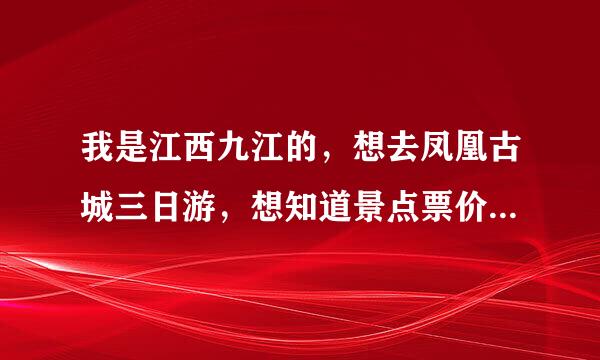 我是江西九江的，想去凤凰古城三日游，想知道景点票价和，旅游路线，大概会花多少钱。我是一名大学生