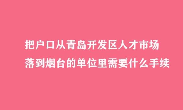 把户口从青岛开发区人才市场落到烟台的单位里需要什么手续