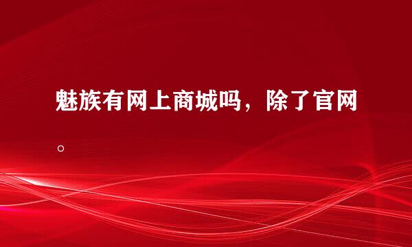 魅族有网上商城吗，除了官网。