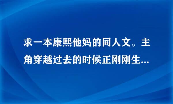 求一本康熙他妈的同人文。主角穿越过去的时候正刚刚生了康熙，女儿被抱给董鄂妃去了！