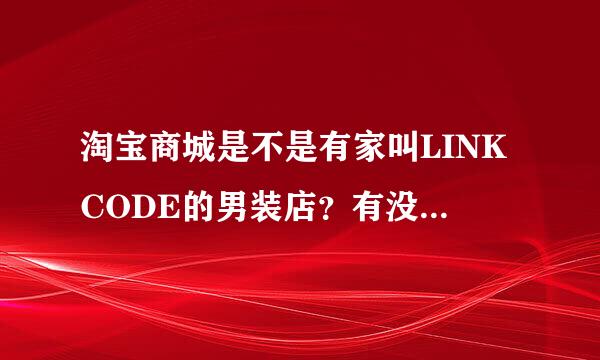 淘宝商城是不是有家叫LINKCODE的男装店？有没有 比较了解的？