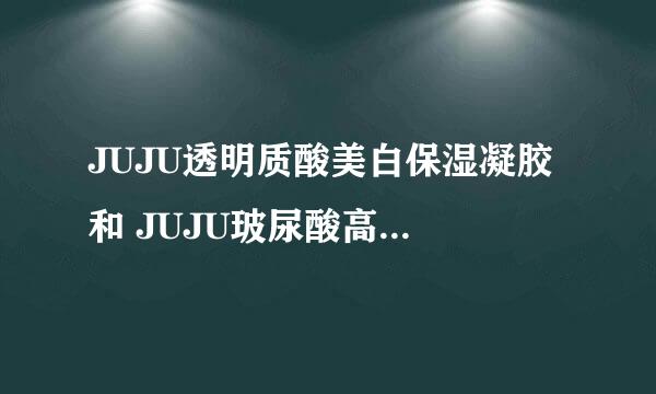 JUJU透明质酸美白保湿凝胶 和 JUJU玻尿酸高保湿乳霜50g有什么区别