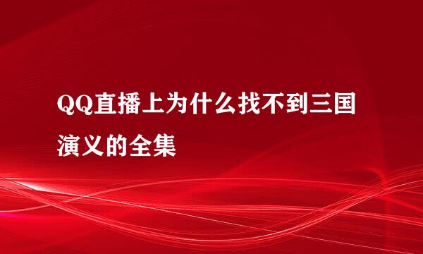 QQ直播上为什么找不到三国演义的全集