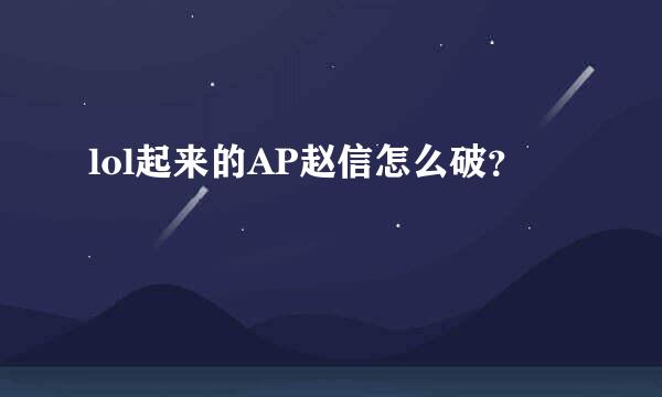 lol起来的AP赵信怎么破？