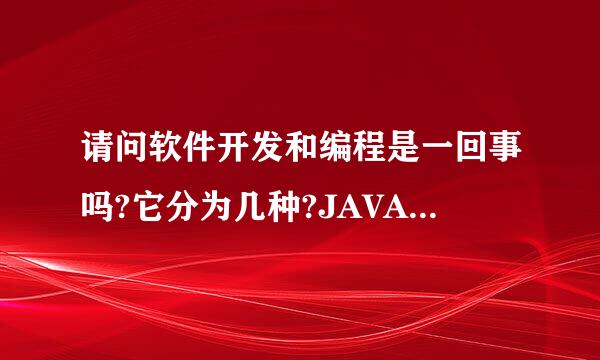 请问软件开发和编程是一回事吗?它分为几种?JAVA是什么?游戏编程又是什么?用编程制作软件是什么?