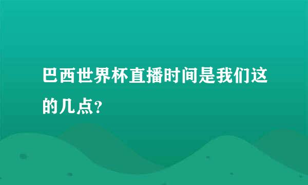 巴西世界杯直播时间是我们这的几点？