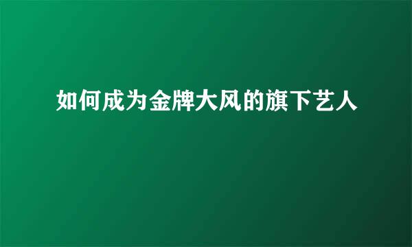 如何成为金牌大风的旗下艺人