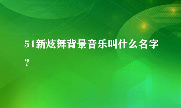 51新炫舞背景音乐叫什么名字？