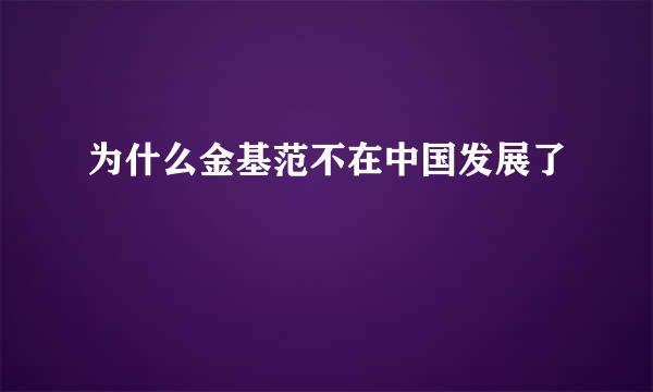 为什么金基范不在中国发展了