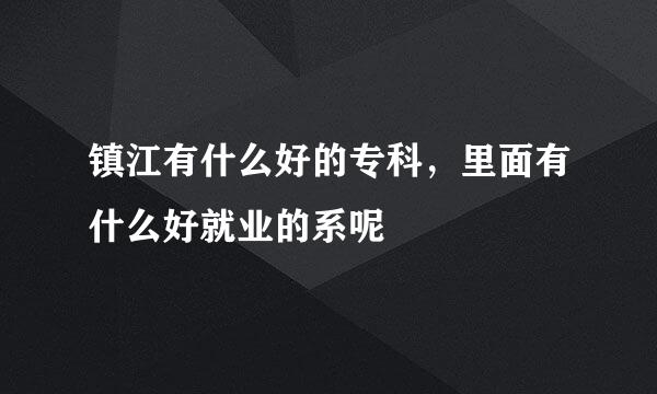 镇江有什么好的专科，里面有什么好就业的系呢