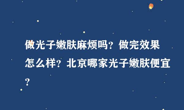 做光子嫩肤麻烦吗？做完效果怎么样？北京哪家光子嫩肤便宜？