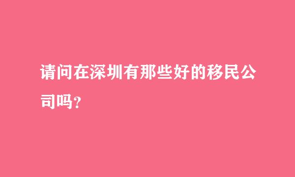 请问在深圳有那些好的移民公司吗？