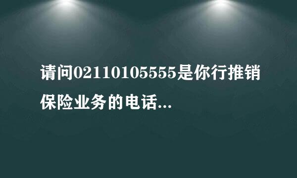 请问02110105555是你行推销保险业务的电话号码吗？