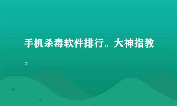 手机杀毒软件排行。大神指教。