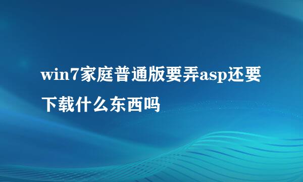 win7家庭普通版要弄asp还要下载什么东西吗