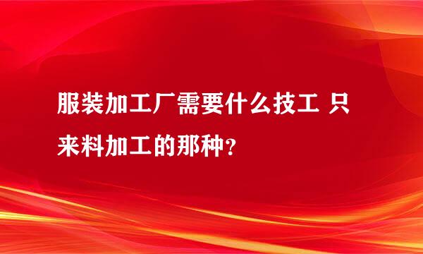 服装加工厂需要什么技工 只来料加工的那种？