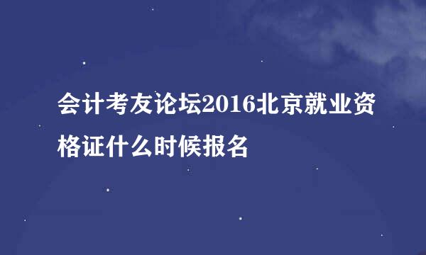 会计考友论坛2016北京就业资格证什么时候报名