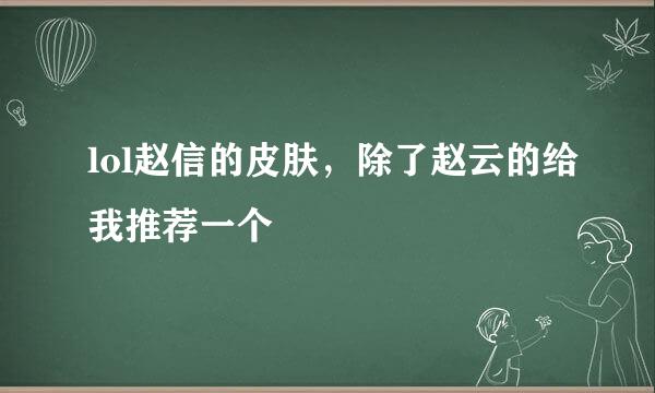 lol赵信的皮肤，除了赵云的给我推荐一个