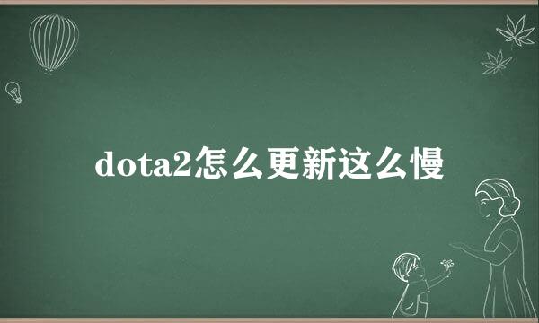 dota2怎么更新这么慢