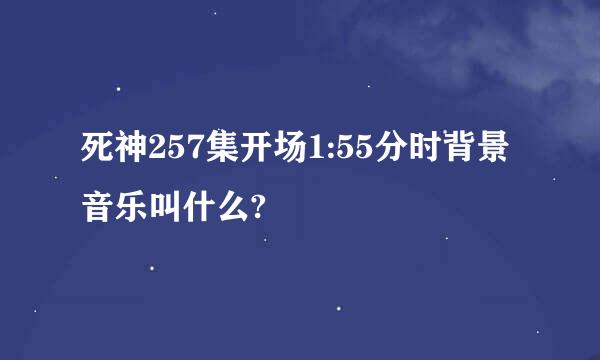 死神257集开场1:55分时背景音乐叫什么?