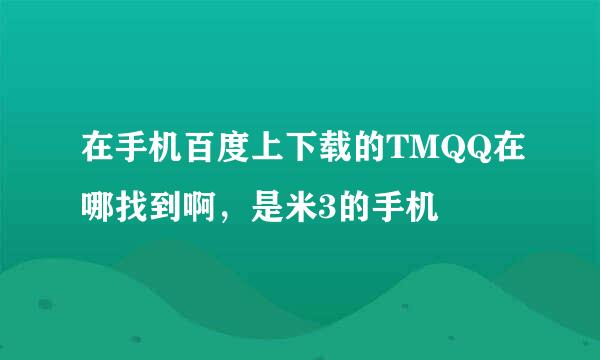 在手机百度上下载的TMQQ在哪找到啊，是米3的手机