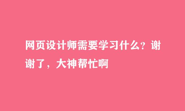 网页设计师需要学习什么？谢谢了，大神帮忙啊