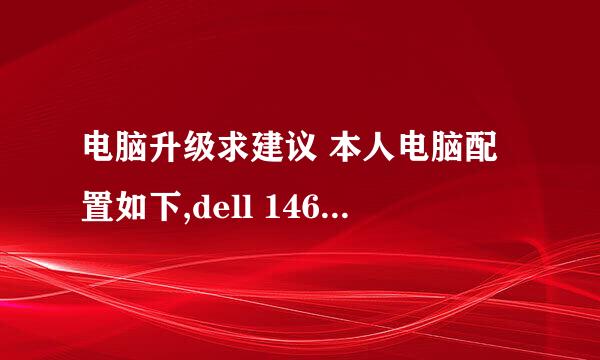 电脑升级求建议 本人电脑配置如下,dell 1464 想升级, 能否分不同的升级程度帮本人出几个升级方案 谢谢亲们