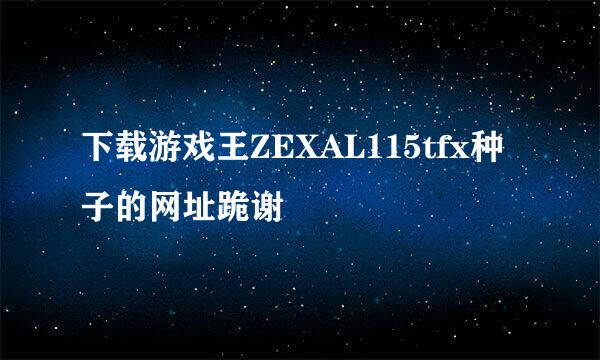 下载游戏王ZEXAL115tfx种子的网址跪谢