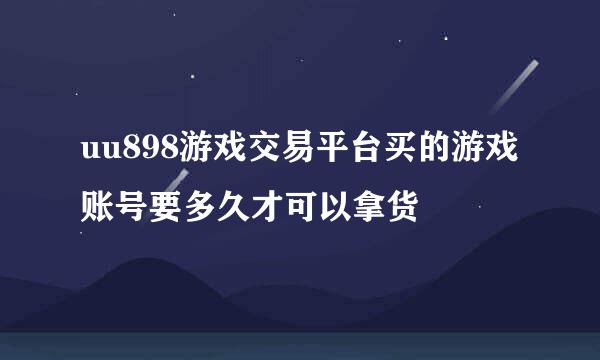 uu898游戏交易平台买的游戏账号要多久才可以拿货