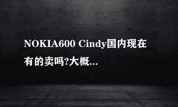 NOKIA600 Cindy国内现在有的卖吗?大概多少钱?