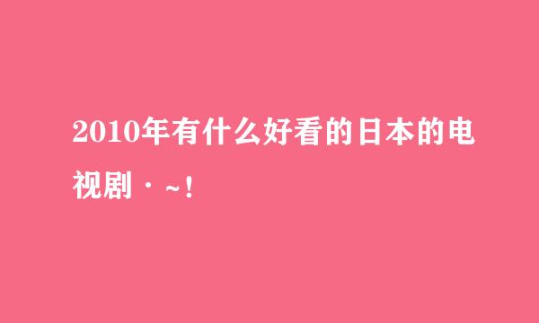 2010年有什么好看的日本的电视剧·~！