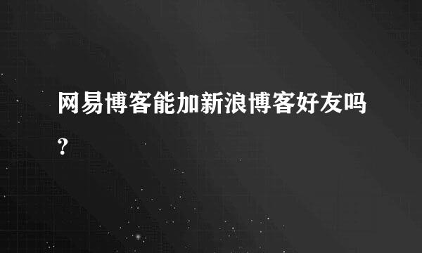 网易博客能加新浪博客好友吗？