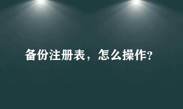 备份注册表，怎么操作？