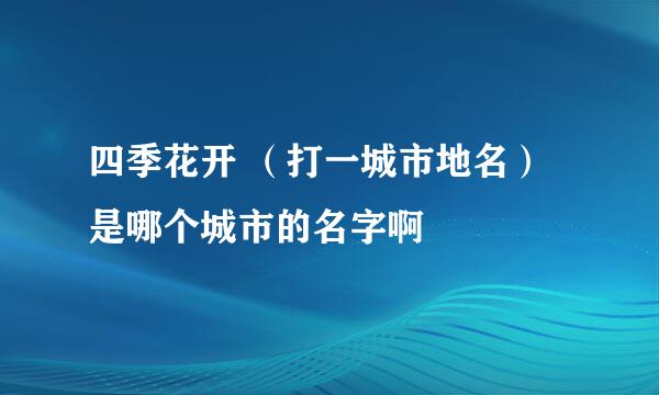 四季花开 （打一城市地名）是哪个城市的名字啊