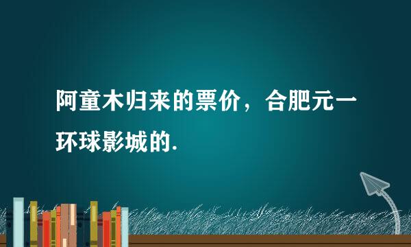 阿童木归来的票价，合肥元一环球影城的.