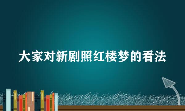 大家对新剧照红楼梦的看法